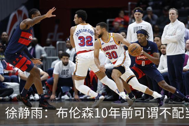 徐静雨：布伦森10年前可谓不配当老詹对手 现在竟成了东部话事人